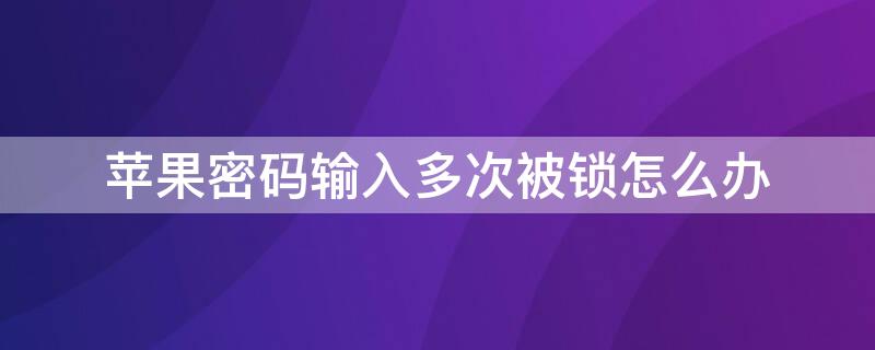 iPhone密码输入多次被锁怎么办 苹果密码输入太多次锁住