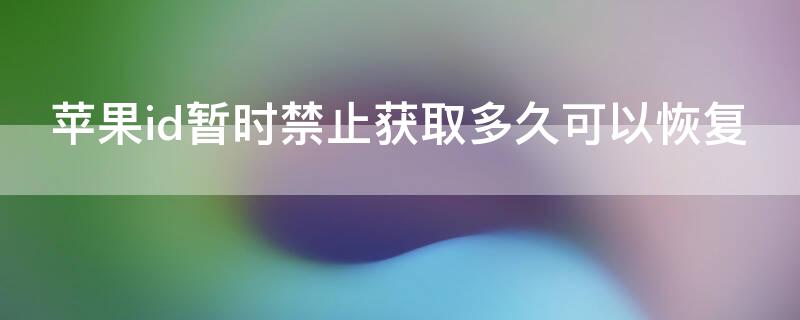 iPhoneid暂时禁止获取多久可以恢复（appleid因为安全问题被停用多久恢复）