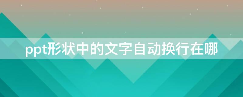 ppt形状中的文字自动换行在哪（ppt文本框里的文字怎么自动换行）