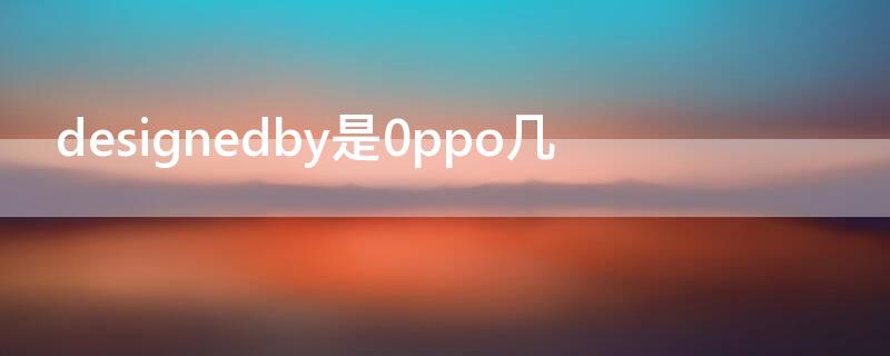 designedby是0ppo几 oppo designedby