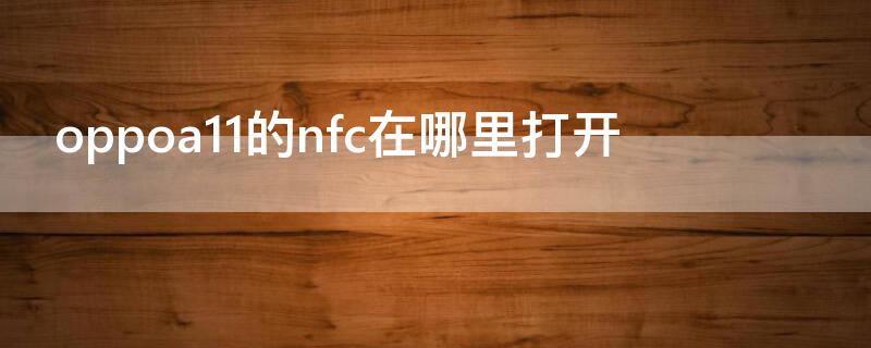 oppoa11的nfc在哪里打开 oppoa11手机有没有nfc这个功能