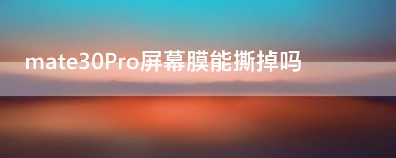 mate30Pro屏幕膜能撕掉吗 mate30pro的膜可以撕吗