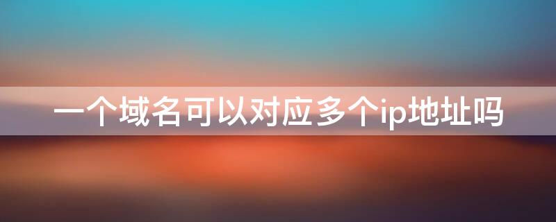 一个域名可以对应多个ip地址吗 一个域名可以对应多个ip地址吗高中信息技术