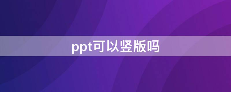 ppt可以竖版吗（ppt怎么弄竖版的）