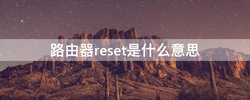 路由器reset是什么意思（小米路由器reset是什么意思）