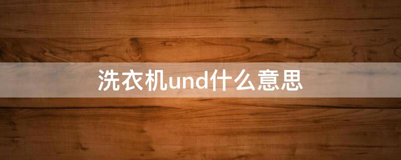 洗衣机und什么意思（洗衣机Und什么意思）