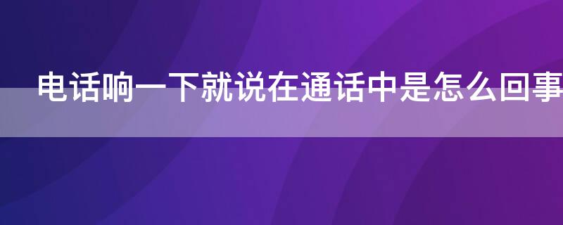 电话响一下就说在通话中是怎么回事 如果电话响了 但是说在通话中