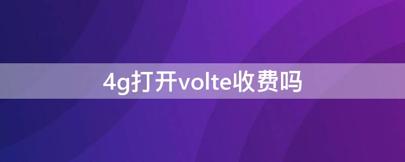 4g打开volte收费吗 4g打开volte是什么意思收费吗