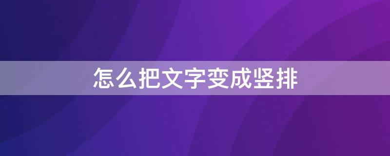 怎么把文字变成竖排 excel表格怎么把文字变成竖排