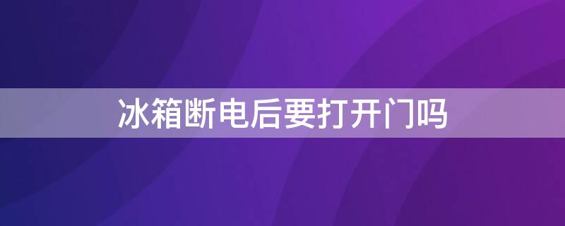 冰箱断电后要打开门吗 冰箱断电后用不用打开门