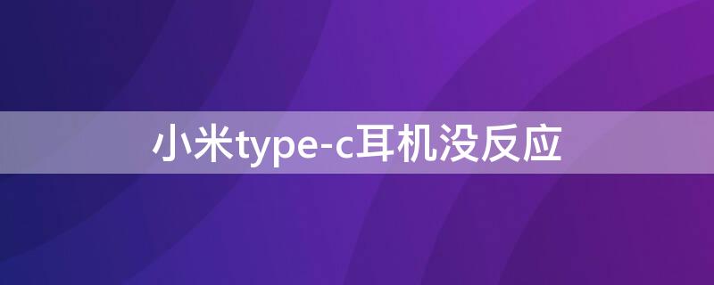 小米type-c耳机没反应（小米type-c接口耳机没反应）