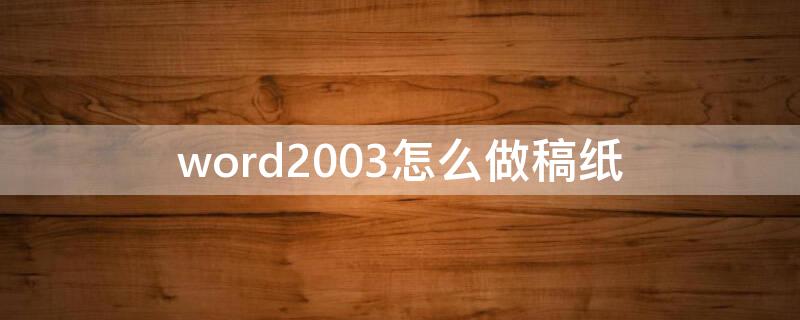 word2003怎么做稿纸（word2007怎么做稿纸）