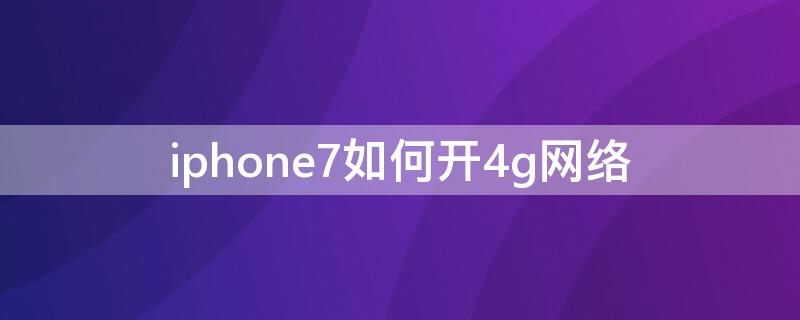 iPhone7如何开4g网络（iphone7支持4g吗）