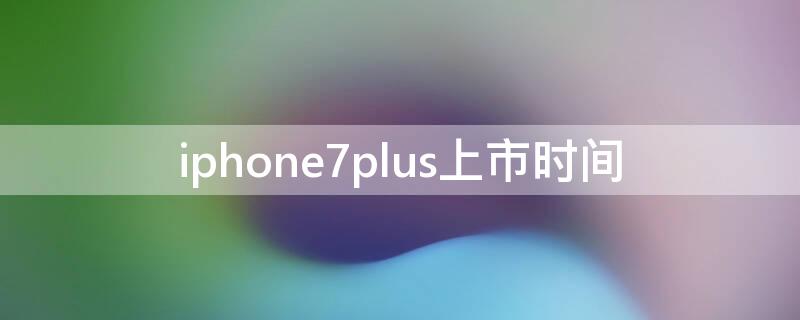 iPhone7plus上市时间（iphone8plus上市时间）