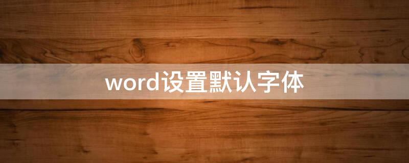 word设置默认字体 word设置默认字体颜色