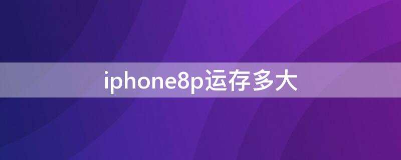 iPhone8p运存多大 iPhone8p内存大小