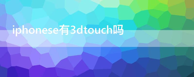 iPhonese有3dtouch吗（iphone se有3dtouch）