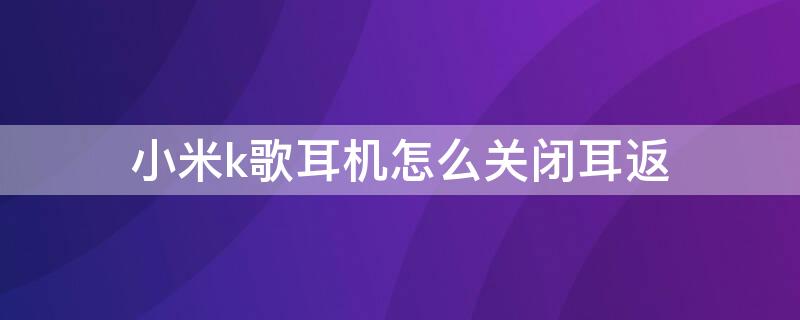 小米k歌耳机怎么关闭耳返 小米耳机k歌版 关闭耳返