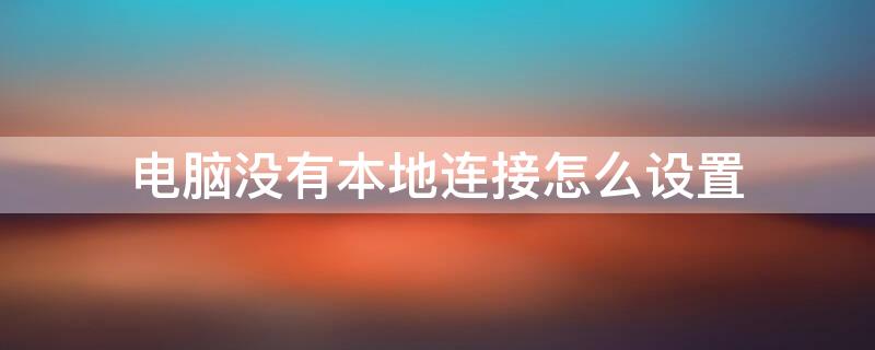 电脑没有本地连接怎么设置 电脑没有本地连接怎么设置IP地址