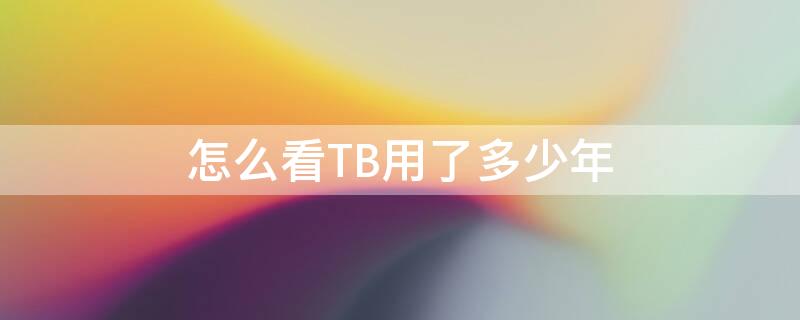 怎么看TB用了多少年 怎么看tb花了多少钱