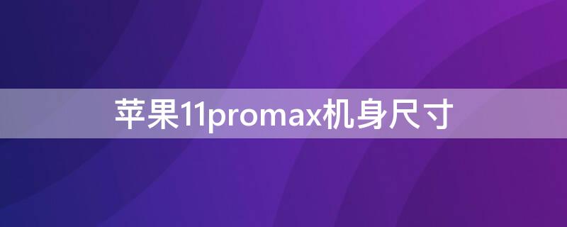 iPhone11promax机身尺寸 iPhone11promax机身尺寸