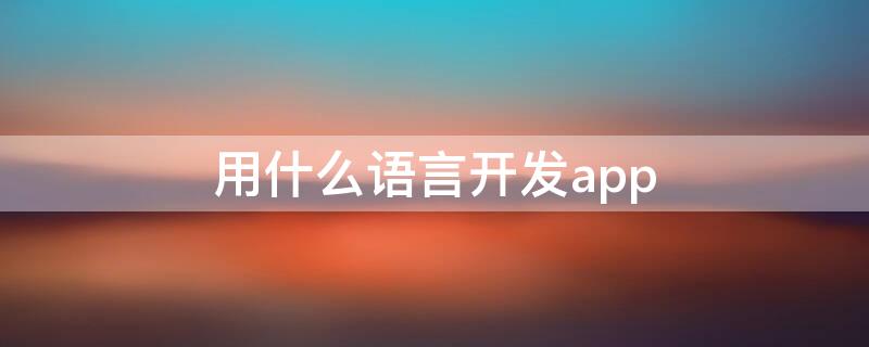 用什么语言开发app 用什么语言开发游戏比较好