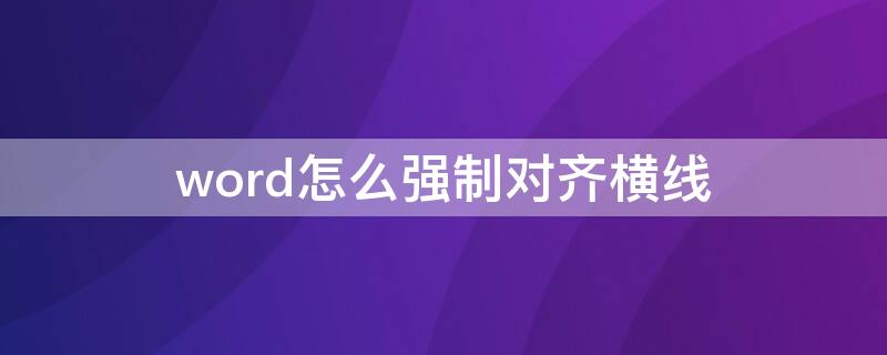 word怎么强制对齐横线 Word怎么对齐横线