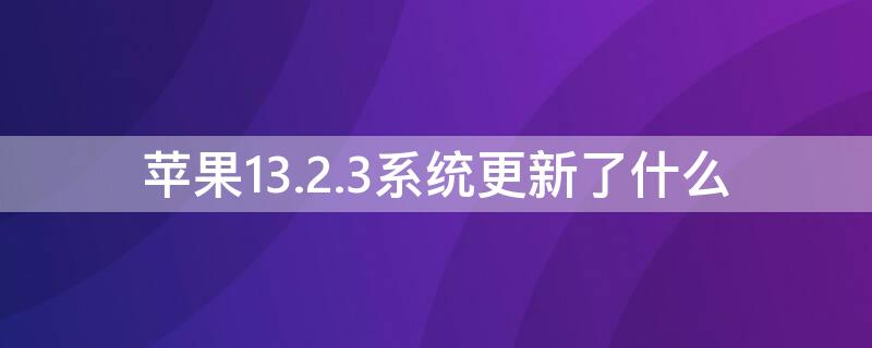 iPhone13.2.3系统更新了什么（iphone 系统13.4.1升级了什么）