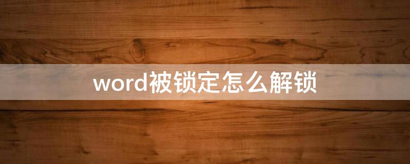 word被锁定怎么解锁 word不小心锁定怎么解锁