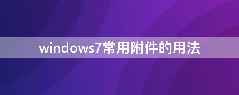 windows7常用附件的用法（windows 7常用附件）