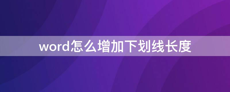 word怎么增加下划线长度 word怎么修改下划线长度