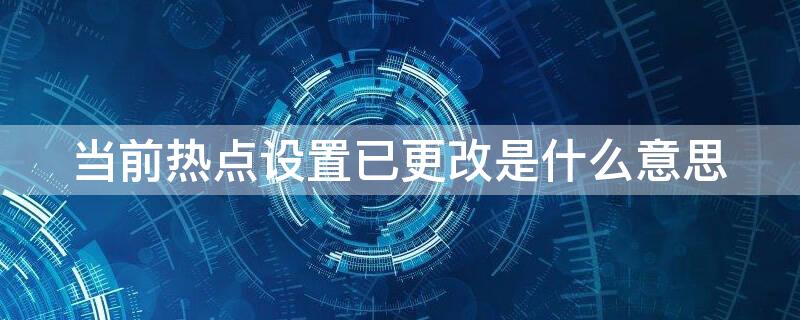 当前热点设置已更改是什么意思（wifi当前热点设置已更改是什么意思）