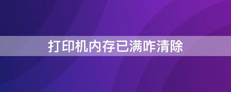 打印机内存已满咋清除（联想m7206打印机内存已满咋清除）