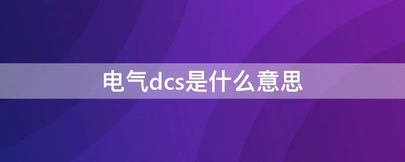 电气dcs是什么意思 电路dcs表示什么意思