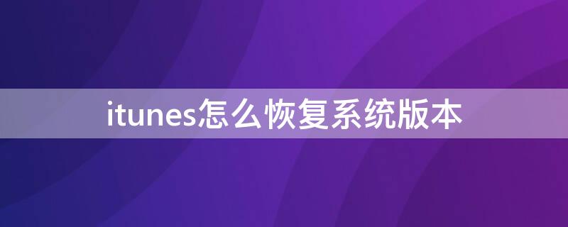 itunes怎么恢复系统版本（itunes恢复iphone系统版本）