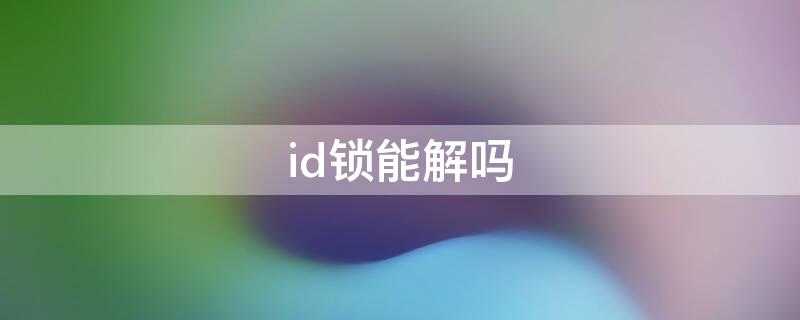 id锁能解吗 苹果id锁能解吗