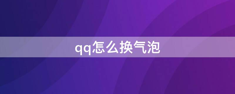 qq怎么换气泡（qq怎么换气泡和字体免费）