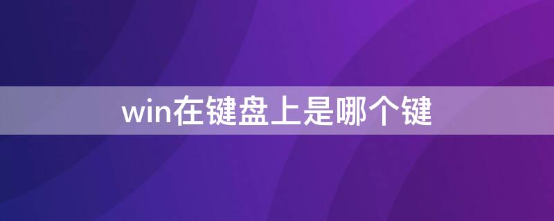 win在键盘上是哪个键 win是键盘上哪个键?