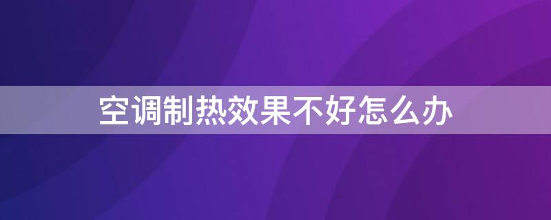 空调制热效果不好怎么办（美的空调制热效果不好怎么办）