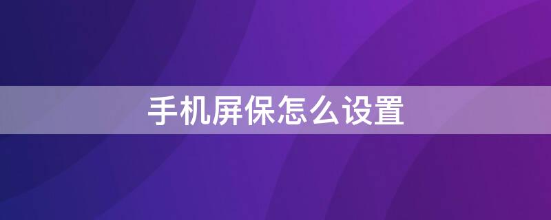 手机屏保怎么设置 手机屏保怎么设置滚动文字