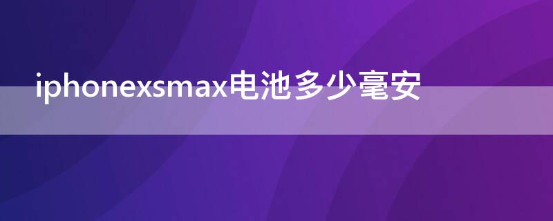 iPhonexsmax电池多少毫安（苹果Xsmax电池多少毫安）