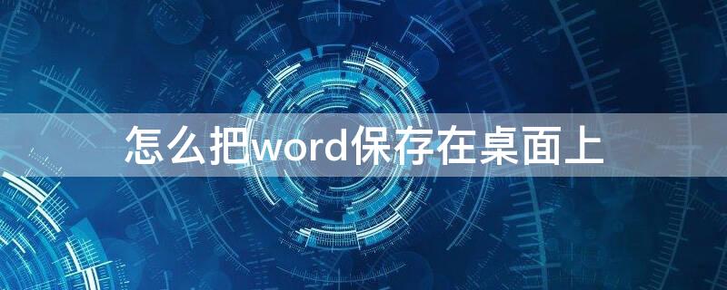 怎么把word保存在桌面上 如何把word保存在桌面上