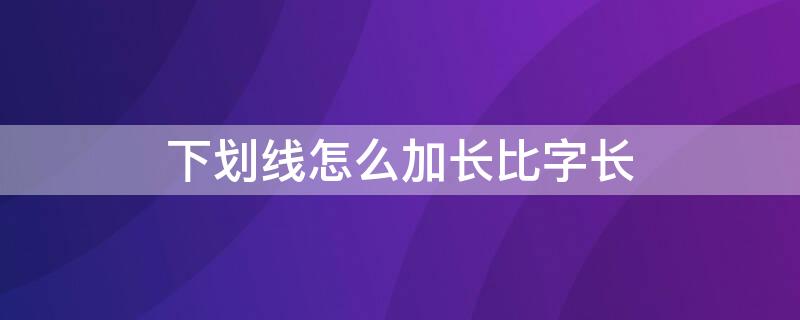 下划线怎么加长比字长 怎么使下划线比文字长