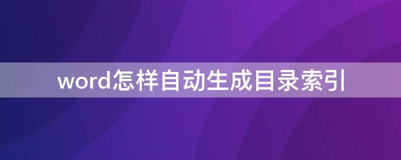 word怎样自动生成目录索引 word2007如何生成目录索引