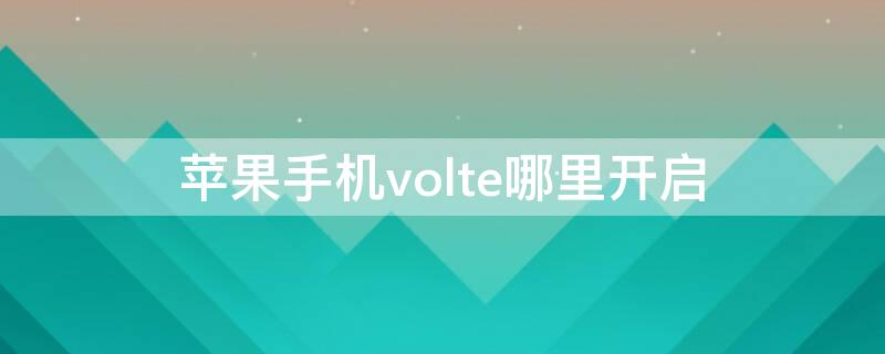 iPhone手机volte哪里开启（苹果手机volte在哪里开启）