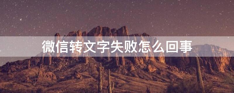 微信转文字失败怎么回事 微信 转文字失败