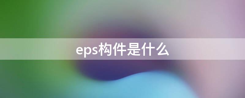 eps构件是什么（eps装饰构件是什么）