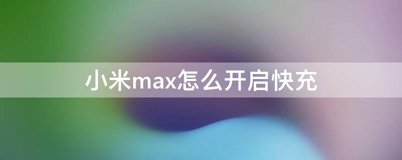 小米max怎么开启快充 小米max充电速度