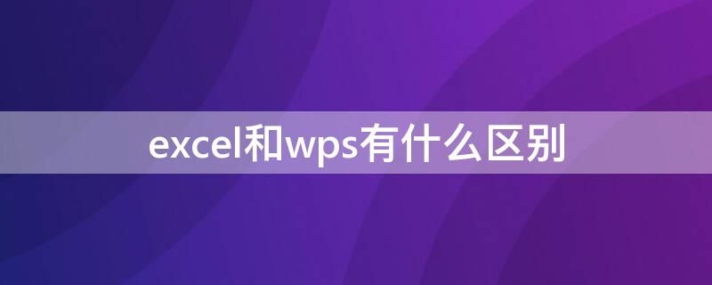 excel和wps有什么区别 Excel和wps区别