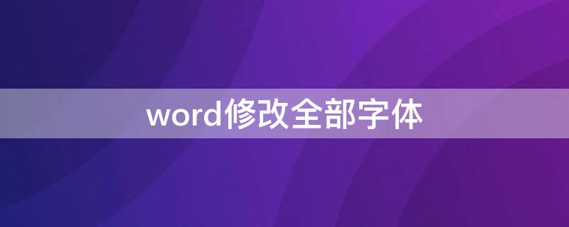 word修改全部字体 word更改全部字体